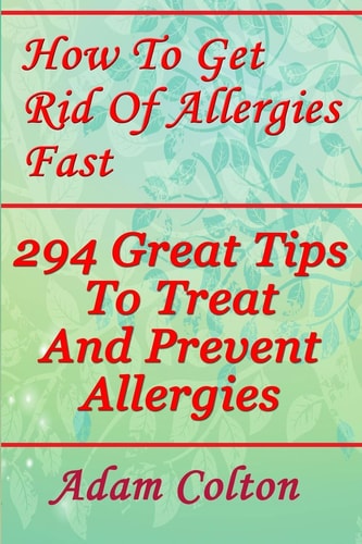 How To Get Rid Of Allergies Fast 294 Great Tips To Treat And Prevent Allergies