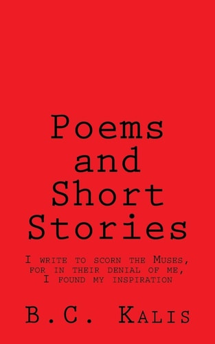 Poems and Short Stories I Write to Scorn the Muses, for in Their Denial of Me, I Found My Inspiration