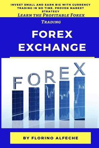 Forex Exchange for Beginners Learn the Profitable Forex Trading, Invest Small and Earn Big with Currency Trading in No Time, Proven Market Strategy