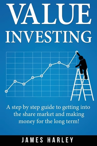 Value Investing A Step by Step Guide to Getting Into the Share Market and Making Money for the Long Term!