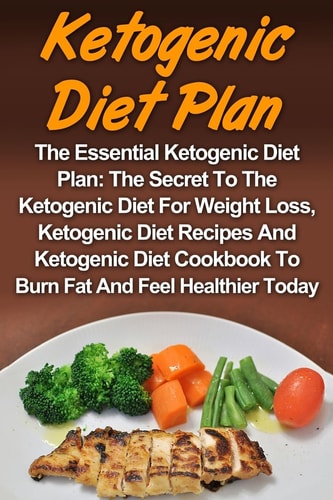 Ketogenic Diet The Essential Ketogenic Diet Plan: The Secret To The Ketogenic Diet For Weight Loss, Ketogenic Diet Recipes And Ketogenic Diet Cookbook To Burn Fat And Feel Healthier Today!