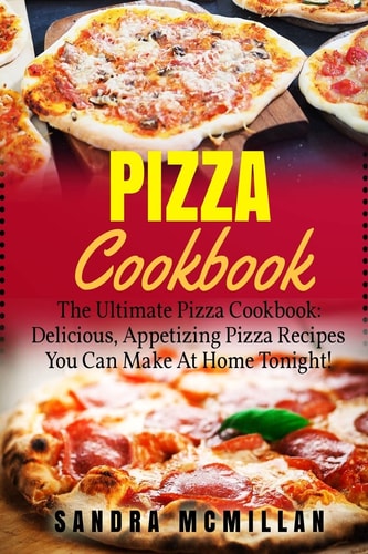Pizza Cookbook The Ultimate Pizza Cookbook: Delicious, Appetizing Pizza Recipes You Can Make At Home Tonight!