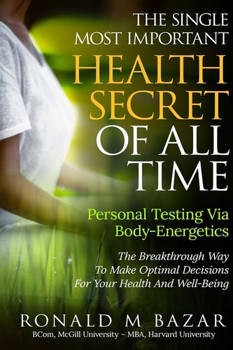 The Single Most Important Health Secret Of All Time Personal Testing Via Body-Energetics: The Breakthrough Way To Make Optimal Decisions For Your Health and Well-Being