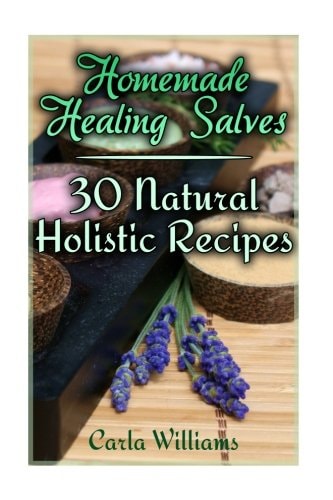 Homemade Healing Salves 30 Natural Holistic Recipes: (Homemade Recipes, Homemade Remedies)