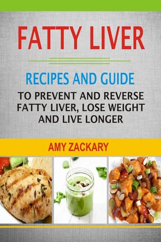 Fatty Liver Recipes And Guide To Prevent And Reverse Fatty Liver, Lose Weight And Live Longer