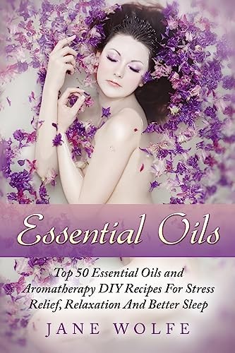 Essential Oils Top 50 Essential Oils and Aromatherapy DIY Recipes For Stress Relief, Relaxation And Better Sleep