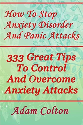 How To Stop Anxiety Disorder And Panic Attacks 333 Great Tips To Control And Overcome Anxiety Attacks