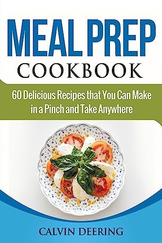 Meal Prep Cookbook 60 Delicious Recipes That You Can Make in a Pinch and Take Anywhere