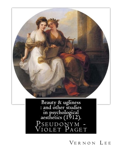 Beauty and Ugliness : and Other Studies in Psychological Aesthetics (1912). By: Vernon Lee, and By: Clementina Anstruther-Thomson (1857-1921) Was a Scottish Author and Art Theorist Vernon Lee Was the Pseudonym of the British Writer Violet Paget (14 Octobe