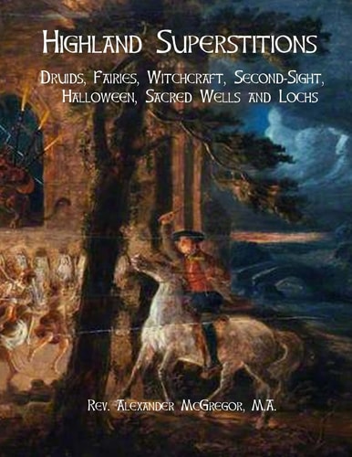 Highland Superstitions Druids, Fairies, Witchcraft, Second-Sight, Halloween, Sacred Wells and Lochs