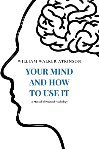 Your Mind and How to Use It A Manual of Practical Psychology