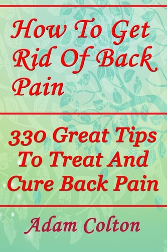 How To Get Rid Of Back Pain 330 Great Tips To Treat And Cure Back Pain