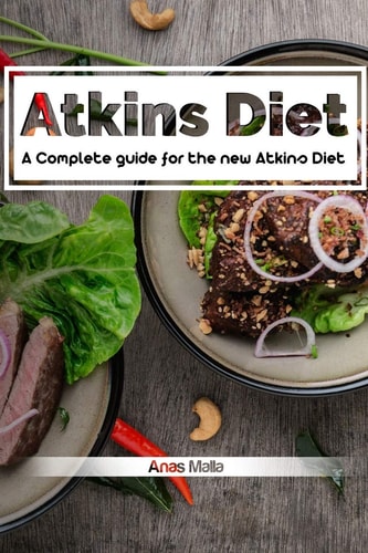 Atkins Diet: a Complete Guide for the New Atkins Diet, Step by Step to Lose Weig Nutritional Supplements, Foods to Eat on the Atkins Diet