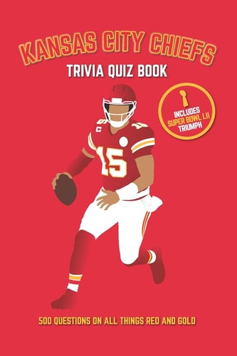 Kansas City Chiefs Trivia Quiz Book 500 Questions on All Things Red and Gold