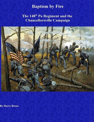 Baptism by Fire The 148th Pa Regiment and the Chancellorsville Campaign