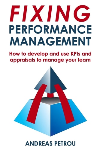 Fixing Performance Management How to Develop and Use KPIs and Appraisals to Manage Your Team