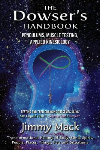 The Dowser's Handbook Pendulums, Muscle Testing, Applied Kinesiology (Testing and Then Changing Outcomes Using My Liquid Fish - Change Made Simple)