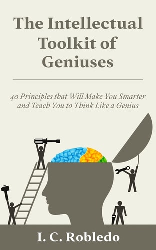 The Intellectual Toolkit of Geniuses 40 Principles That Will Make You Smarter and Teach You to Think Like a Genius