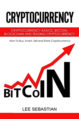 Cryptocurrency Cryptocurrency Basics, Bitcoin, Blockchain and Trading Cryptocurrency - How To Buy, Invest, Sell and Store Cryptocurrency.