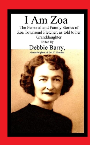 I Am Zoa The Personal and Family Stories of Zoa Townsend Fletcher, As Told to Her Granddaughter