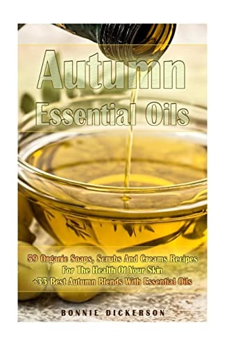 Autumn Essential Oils 59 Organic Soaps, Scrubs And Creams Recipes For The Health Of Your Skin + 33 Best Autumn Blends With Essential Oils: (Essential Oils, Natural Recipes, Aromatherapy)