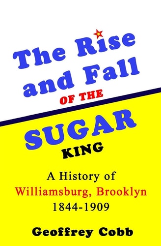 The Rise and Fall of the Sugar King A History of Williamsburg, Brooklyn 1844-1909