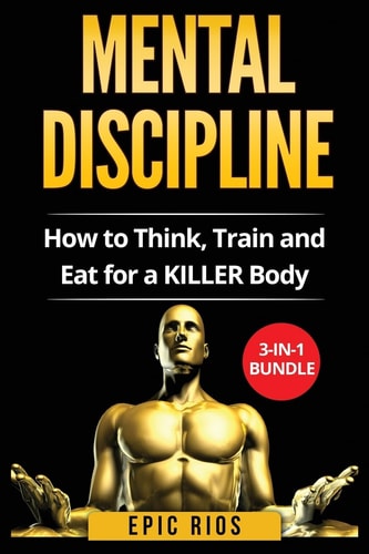 Mental Discipline How to Think, Train and Eat for a KILLER Body