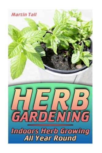 Herb Gardening Indoors Herb Growing All Year Round: (Herbs, Growing Herbs)
