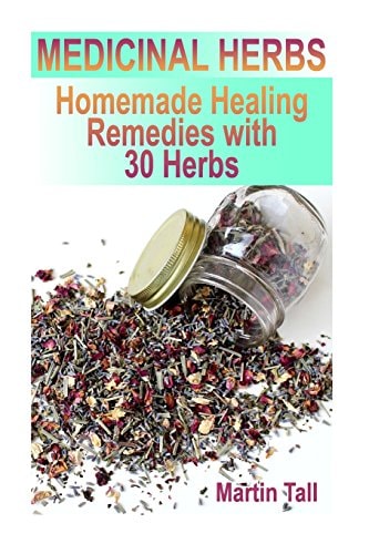 Medicinal Herbs Homemade Healing Remedies with 30 Herbs: (Herbal Medicine, Herbal Remedies)