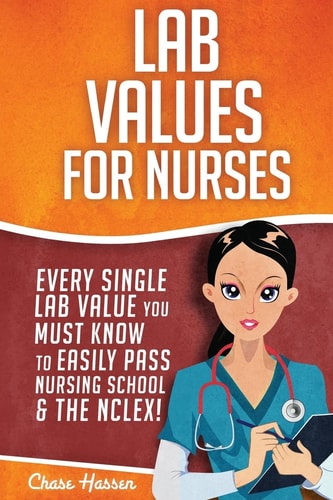Lab Value for Nurses Every Single Lab Value You Must Know to Easily Pass Nursing School and the NCLEX!