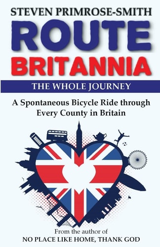 Route Britannia, the Whole Journey A Spontaneous Bicycle Ride Through Every County in Britain
