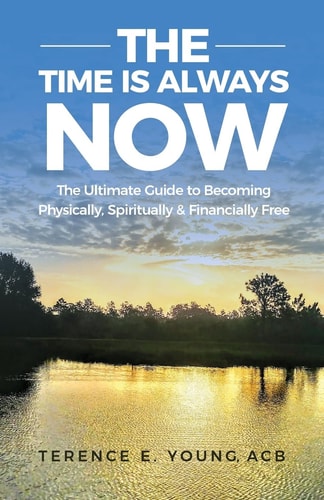 The Time Is Always NOW The Ultimate Guide to Becoming Physically, Spiritually and Financially Free