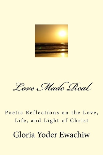 Love Made Real Poetic Reflections on the Love, Life, and Light of Christ