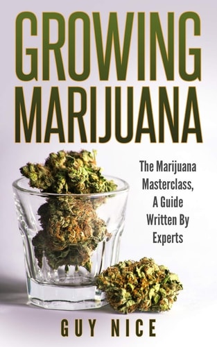 Growing Marijuana The Marijuana Masterclass, A Guide Written By Experts