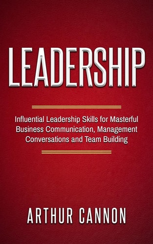 Leadership Influential Leadership Skills for Masterful Business Communication, Management Conversations and Team Building