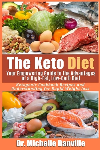 The Keto Diet Your Empowering Guide to the Advantages of a High-Fat, Low-Carb Diet.: Ketogenic Cookbook Recipes and Understanding for Rapid Weight Loss.