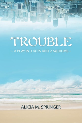 Trouble A Play in 3 Acts and 2 Mediums