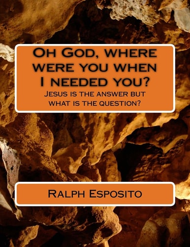 Oh God, Where Were You When I Needed You? Jesus Is the Answer But What Is the Question?