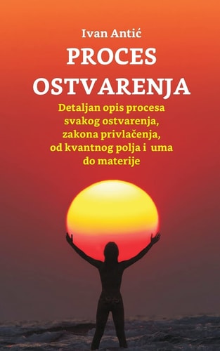 Proces Ostvarenja Detaljan Opis Procesa Svakog Ostvarenja, Zakona Privlacenja, Od Uma Do Materije