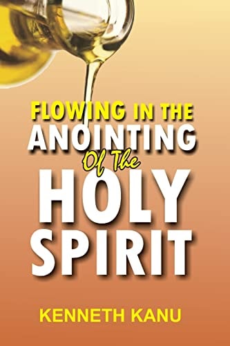 Flowing In The Anointing Of The Holy Spirit Understanding and Operating Under the Anointing of the Holy Spirit
