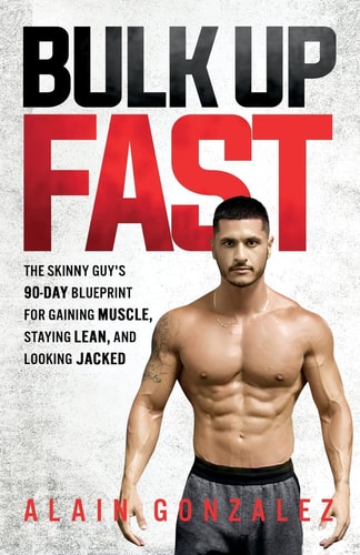 Bulk Up Fast The Skinny Guy's 90-Day Blueprint for Gaining Muscle, Staying Lean, and Looking Jacked