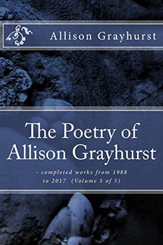 The Poetry of Allison Grayhurst - Completed Works from 1988 to 2017 (Volume 5 Of 5)