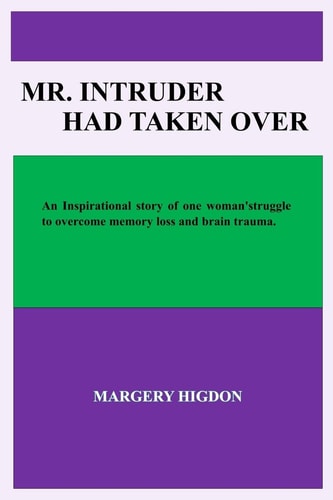 Mr. Intruder Had Taken Over Inspirational Story of the Struggles, Determination, and Perseverance After Surgery to Overcome Memory Loss and Brain Trauma from a Large Old Brain Tumor.