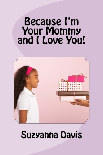 Because I'm Your Mommy and I Love You!