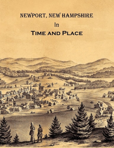 Newport New Hampshire in Time and Place A History of Untold Stories, Famous Faces and Forgotten Places in Newport, New Hampshire
