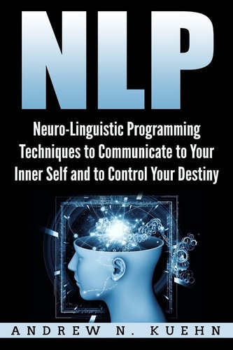 Nlp Neuro-Linguistic Programming Techniques to Communicate to Your Inner Self a