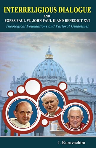 Interreligious Dialogue and Popes Paul VI, John Paul II and Benedict XVI Theoogial Foundations and Pastoral Guidelines