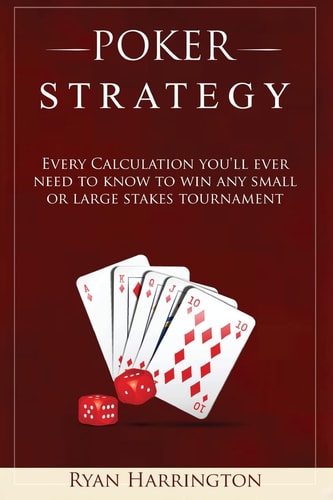 Poker Strategy Every Calculation You'll Ever Need to Know to Win Any Small Or Large Stakes Tournament