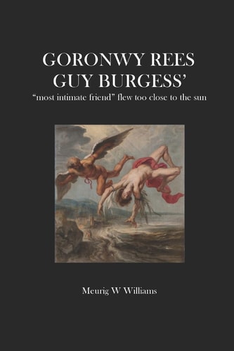 Goronwy Rees GUY BURGESS' Most Intimate Friend Flew Too Close to the Sun