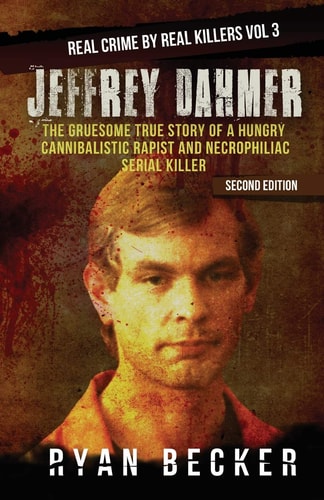 Jeffrey Dahmer The Gruesome True Story of a Hungry Cannibalistic Rapist and Necrophiliac Serial Killer